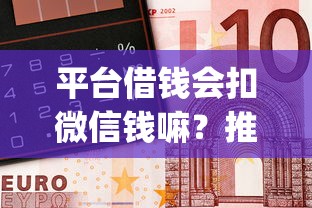 平台借钱会扣微信钱嘛？推荐5个最新能下来钱的app