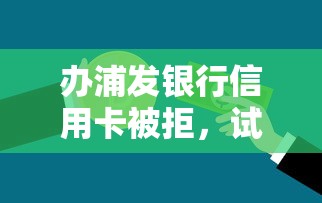 办浦发银行信用卡被拒，试试这5个线上借钱的平台100%能借到