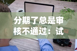 分期了总是审核不通过：试试这5个征信花了能网贷的app