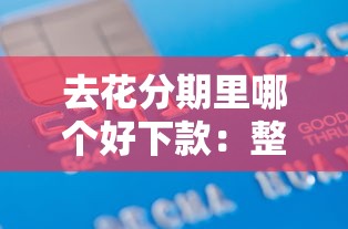 去花分期里哪个好下款：整理5个贷款借款平台好
