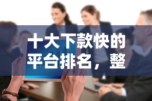 十大下款快的平台排名，整合5个一个月口子百分百下款的平台