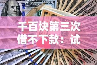 千百块第三次借不下款:试试这五个好批的小额贷款平台 千百块第三次借不下款:试试这五个好批的小额贷款平台