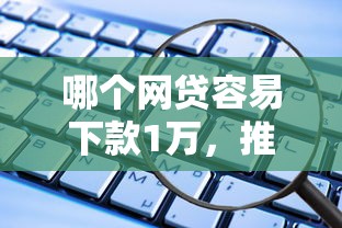 哪个网贷容易下款1万，推荐5个网贷都平台