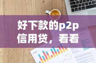 好下款的p2p信用贷，看看这5个有那些贷款平台不需要看征信