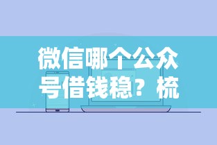 微信哪个公众号借钱稳？梳理五个平台借钱安全可靠