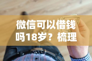 微信可以借钱吗18岁?梳理5个最靠谱的贷款平台 微信可以借钱吗18岁?梳理5个最靠谱的贷款平台
