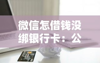 微信怎借钱没绑银行卡：公布5个18岁借款神器快速下款平台