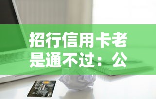 招行信用卡老是通不过：公布5个逾期了在平台可以借到钱