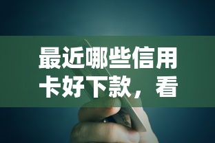 最近哪些信用卡好下款,看看这五个小额5000贷款平台 最近哪些信用卡好下款,看看这五个小额5000贷款平台
