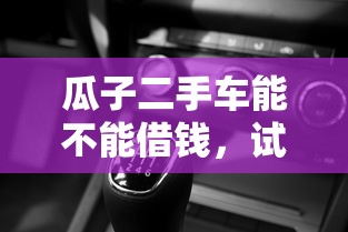 瓜子二手车能不能借钱，试试这五个贷款网站平台