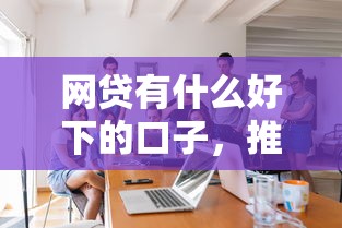 网贷有什么好下的口子，推荐5个上海网贷是平台