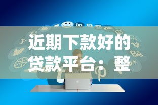 近期下款好的贷款平台：整理5个贷款平台容易通过