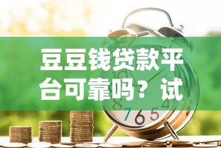 豆豆钱贷款平台可靠吗？试试这五个2025不查征信小额贷款必下口子