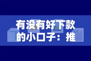 有没有好下款的小口子：推荐5个新手机号容易下款的口子