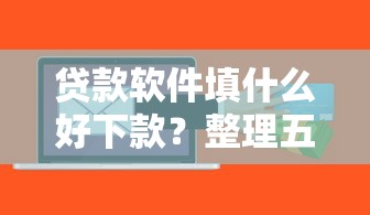 贷款软件填什么好下款？整理五个网贷下款口子
