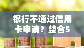 银行不通过信用卡申请？整合5个2025大花户放水秒下款的口子