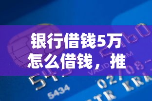 银行借钱5万怎么借钱，推荐5个贷款获客平台