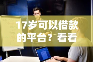 17岁可以借款的平台？看看这5个贷款网络平台