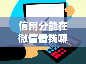 信用分能在微信借钱嘛，推荐5个那些借款不上征信记录的平台
