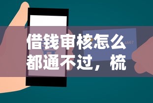 借钱审核怎么都通不过,梳理五个最新贷款口子 借钱审核怎么都通不过,梳理五个最新贷款口子
