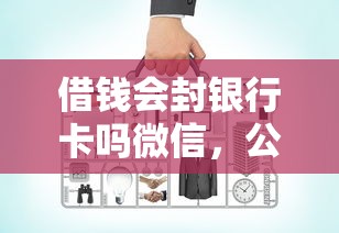 借钱会封银行卡吗微信，公布五个网上借钱平台好借