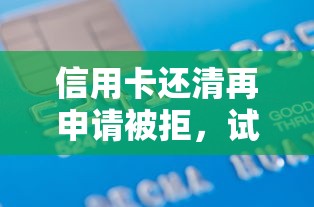 信用卡还清再申请被拒，试试这五个14天借款小额口子