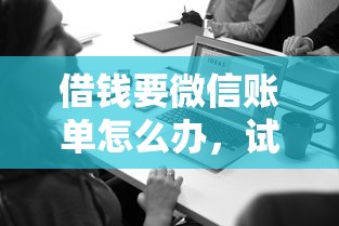 借钱要微信账单怎么办,试试这五个最好贷款的平台 借钱要微信账单怎么办,试试这五个最好贷款的平台