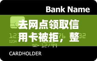 去网点领取信用卡被拒，整理5个十大良心贷款平台利息低