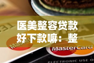 医美整容贷款好下款嘛：整理5个信用卡贷款平台