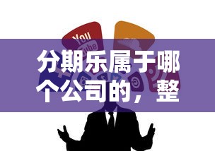 分期乐属于哪个公司的，整合五个网贷口子风控不严的平台