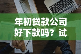 年初贷款公司好下款吗？试试这五个贷款平台好贷款