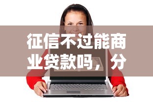 征信不过能商业贷款吗，分享五个网贷利息最低的平台