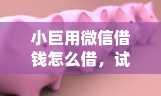 小巨用微信借钱怎么借，试试这5个满19岁可以借款的app