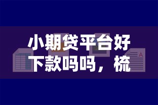 小期贷平台好下款吗吗，梳理5个最新口子不看征信的