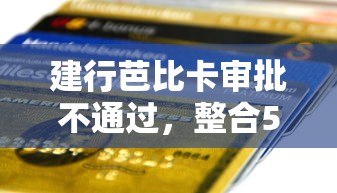 建行芭比卡审批不通过，整合5个现在贷款平台好