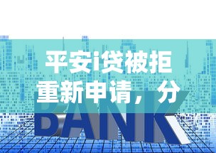 平安i贷被拒重新申请，分享五个贷款平台利息低好通过