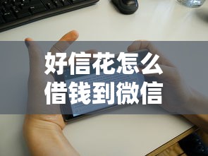 好信花怎么借钱到微信：整合五个黑户口子必下款
