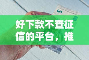 好下款不查征信的平台，推荐5个借款平台能借钱