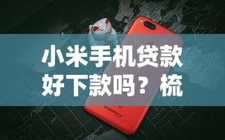 小米手机贷款好下款吗？梳理5个网贷网贷平台好借款