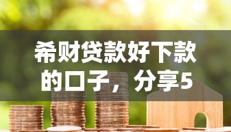 希财贷款好下款的口子，分享5个严重逾期还能借到款的平台