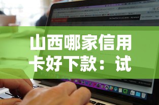 山西哪家信用卡好下款：试试这五个无视征信黑白100%秒下平台