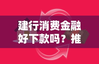 建行消费金融好下款吗？推荐五个征信花手机上贷款软件