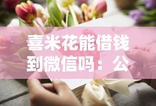 喜米花能借钱到微信吗：公布5个最新货款平台