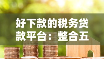 好下款的税务贷款平台：整合五个网贷平台比较容易通过