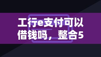 工行e支付可以借钱吗，整合5个17岁能贷款的平台