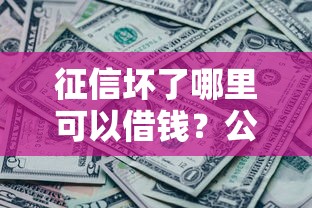 征信坏了哪里可以借钱？公布5个黑了还能贷款平台