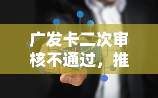 广发卡二次审核不通过，推荐五个贷款平台不查征信