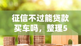 征信不过能贷款买车吗，整理5个不看征信分期时间长的贷款平台