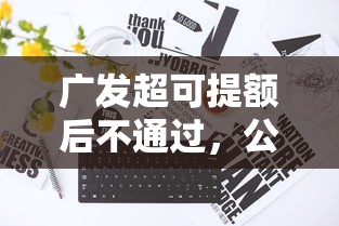 广发超可提额后不通过，公布5个无条件下款的平台