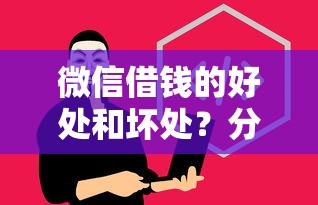 微信借钱的好处和坏处?分享5个2025新口子 微信借钱的好处和坏处?分享5个2025新口子